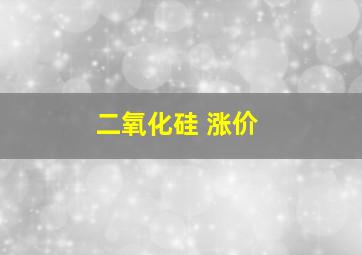 二氧化硅 涨价